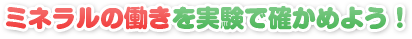 ミネラルの働きを実験で確かめよう